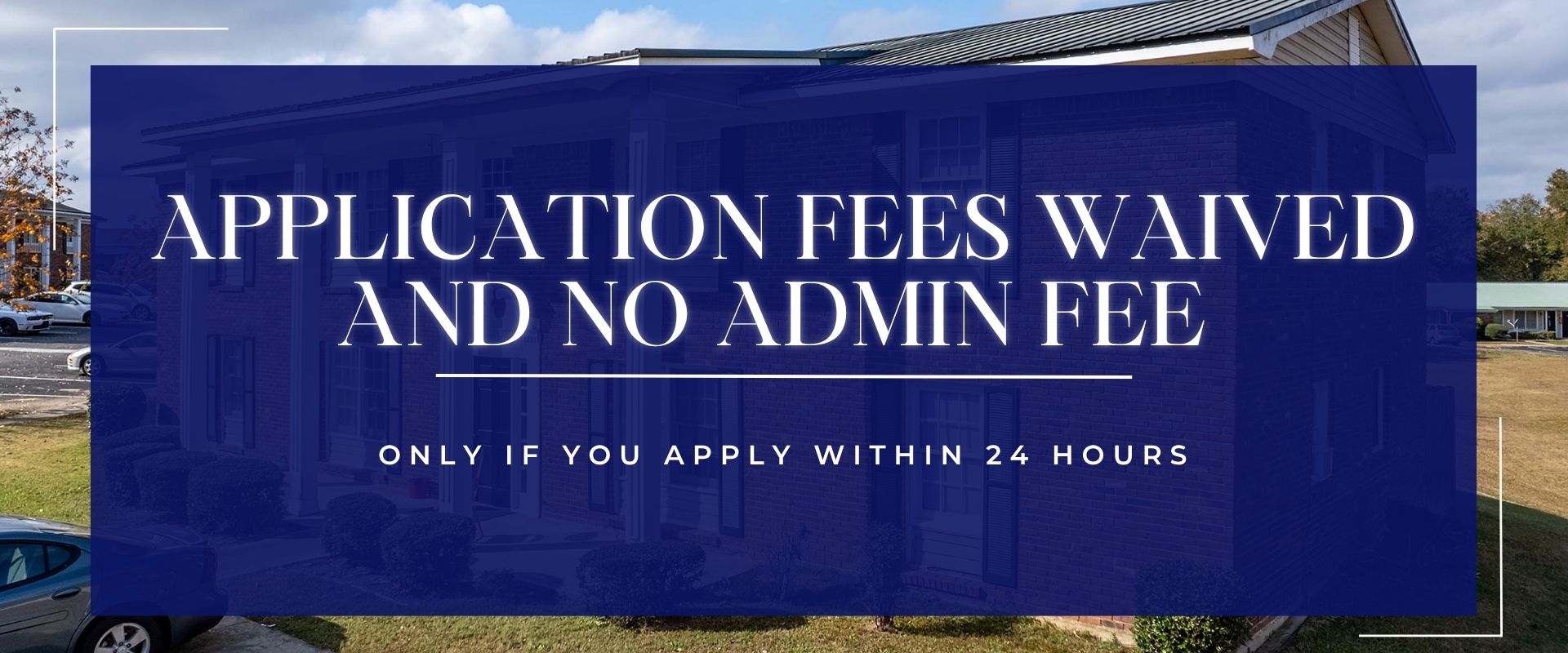 Application Fees Waived and No Admin Fee Only if you apply Within 24 Hours